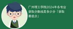 广州理工学院2024年各专业录取分数线是多少分「录取最低分」