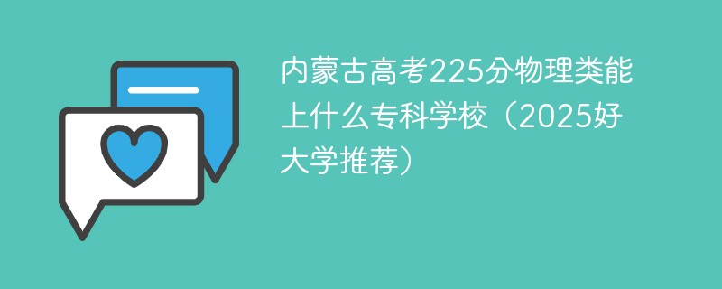 内蒙古高考225分物理类能上什么专科学校（2025好大学推荐）