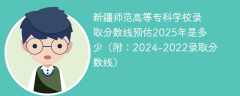 新疆师范高等专科学校录取分数线预估2025年是多少（附：2024-2022录取分数线）