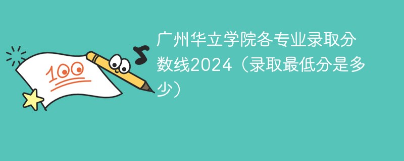 广州华立学院各专业录取分数线2024（录取最低分是多少）