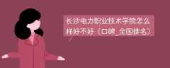 长沙电力职业技术学院怎么样好不好（口碑_全国排名）