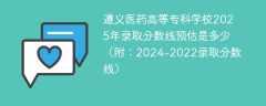 遵义医药高等专科学校2025年录取分数线预估是多少（附：2024-2022录取分数线）