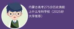 内蒙古高考275分历史类能上什么专科学校（2025好大学推荐）