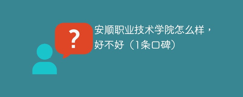 安顺职业技术学院怎么样，好不好（1条口碑）