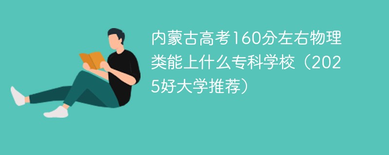 内蒙古高考160分左右物理类能上什么专科学校（2025好大学推荐）