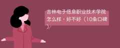吉林电子信息职业技术学院怎么样，好不好（10条口碑）
