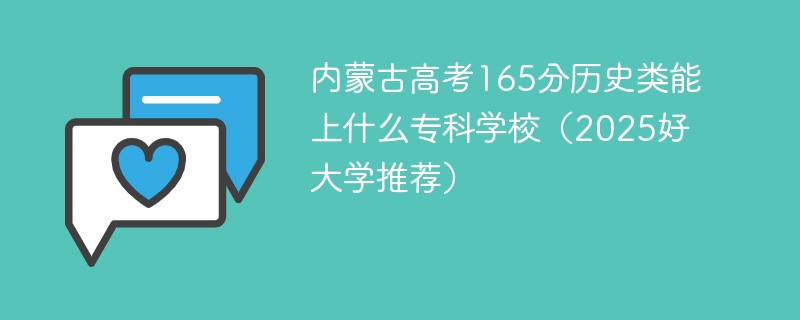 内蒙古高考165分历史类能上什么专科学校（2025好大学推荐）