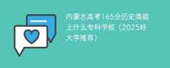 内蒙古高考165分历史类能上什么专科学校（2025好大学推荐）