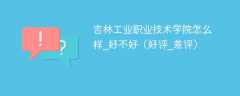 吉林工业职业技术学院怎么样_好不好（好评_差评）