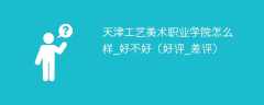 天津工艺美术职业学院怎么样_好不好（好评_差评）