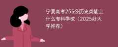 宁夏高考255分历史类能上什么专科学校（2025好大学推荐）