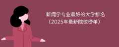 新闻学专业最好的大学排名（2025年最新院校榜单）