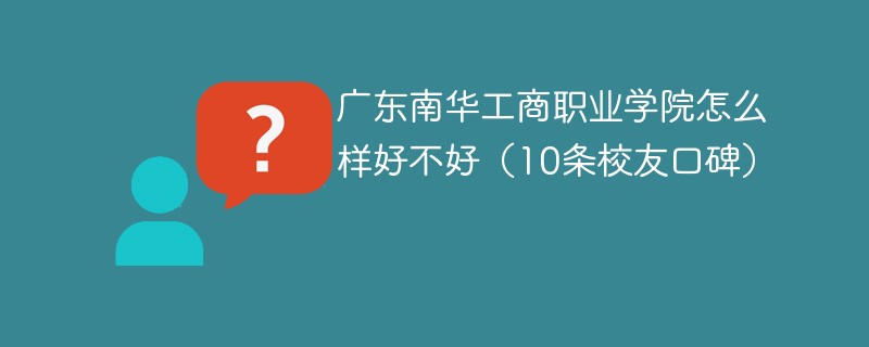 广东南华工商职业学院怎么样好不好（10条校友口碑）