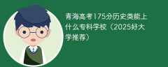 青海高考175分历史类能上什么专科学校（2025好大学推荐）