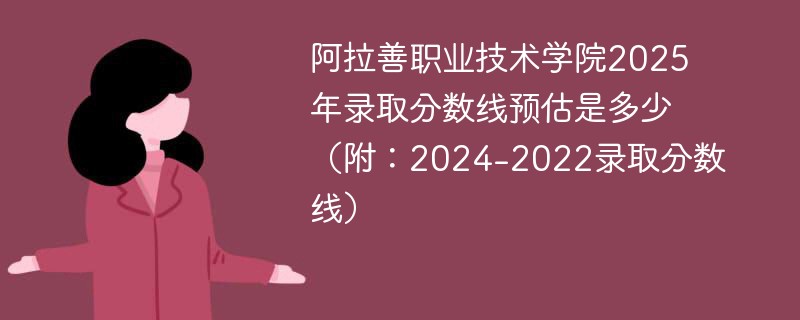 阿拉善职业技术学院2025年录取分数线预估是多少（附：2024-2022录取分数线）