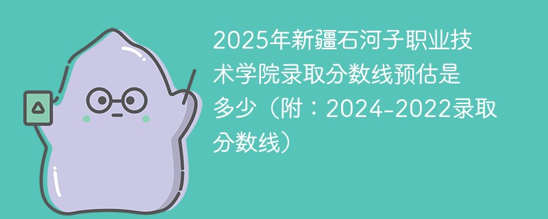2025年新疆石河子职业技术学院录取分数线预估是多少（附：2024-2022录取分数线）