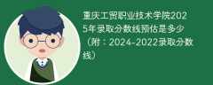 重庆工贸职业技术学院2025年录取分数线预估是多少（附：2024-2022录取分数线）