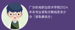 广东机电职业技术学院2024年各专业录取分数线是多少分「录取最低分」
