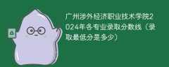 广州涉外经济职业技术学院2024年各专业录取分数线（录取最低分是多少）