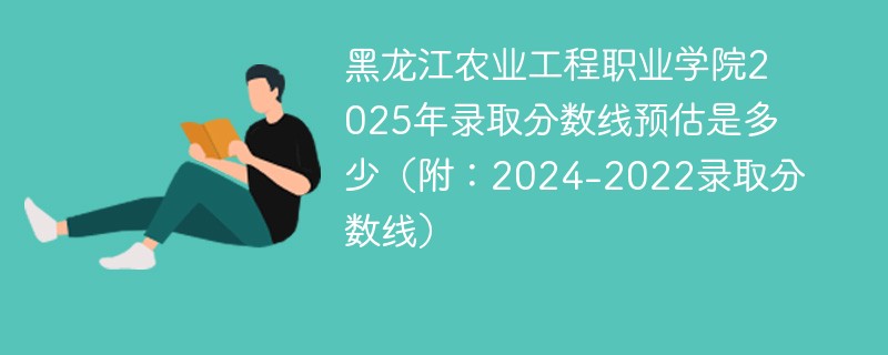黑龙江农业工程职业学院2025年录取分数线预估是多少（附：2024-2022录取分数线）