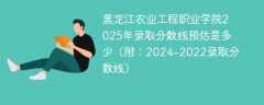 黑龙江农业工程职业学院2025年录取分数线预估是多少（附：2024-2022录取分数线）