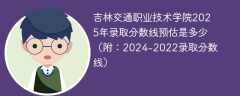 吉林交通职业技术学院2025年录取分数线预估是多少（附：2024-2022录取分数线）