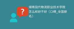 湖南现代物流职业技术学院怎么样好不好（口碑_全国排名）
