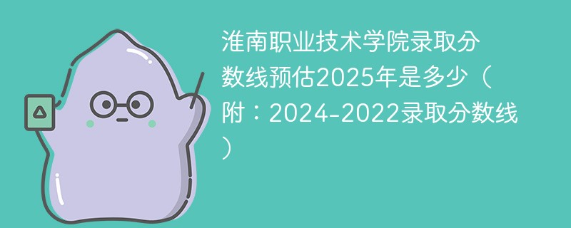 淮南职业技术学院录取分数线预估2025年是多少（附：2024-2022录取分数线）