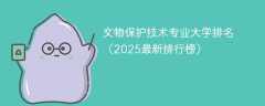 文物保护技术专业大学排名（2025最新排行榜）