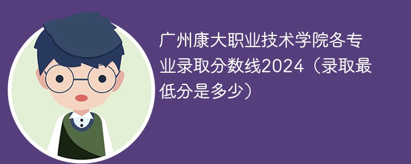 广州康大职业技术学院各专业录取分数线2024（录取最低分是多少）