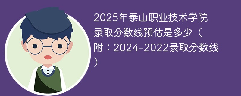 2025年泰山职业技术学院录取分数线预估是多少（附：2024-2022录取分数线）