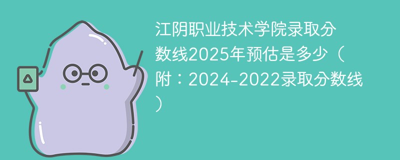 江阴职业技术学院录取分数线2025年预估是多少（附：2024-2022录取分数线）