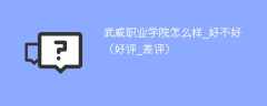 武威职业学院怎么样_好不好（好评_差评）