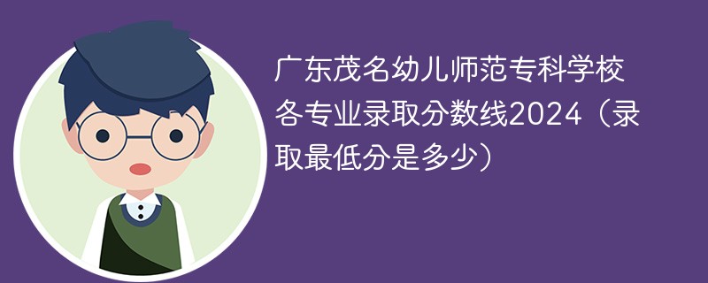 广东茂名幼儿师范专科学校各专业录取分数线2024（录取最低分是多少）