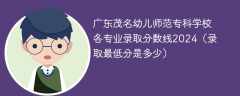 广东茂名幼儿师范专科学校各专业录取分数线2024（录取最低分是多少）