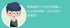 青海高考195分历史类能上什么专科学校（2025好大学推荐）