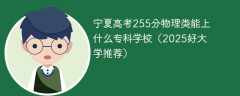 宁夏高考255分物理类能上什么专科学校（2025好大学推荐）