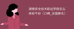 湖南安全技术职业学院怎么样好不好（口碑_全国排名）