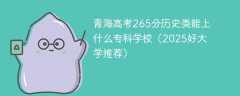 青海高考265分历史类能上什么专科学校（2025好大学推荐）