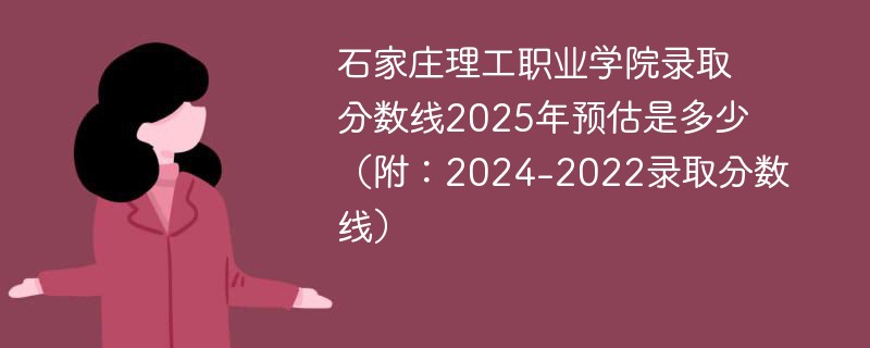 石家庄理工职业学院录取分数线2025年预估是多少（附：2024-2022录取分数线）