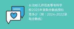 长治幼儿师范高等专科学校2025年录取分数线预估是多少（附：2024-2022录取分数线）