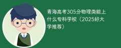 青海高考305分物理类能上什么专科学校（2025好大学推荐）