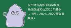 永州师范高等专科学校录取分数线预估2025年是多少（附：2024-2022录取分数线）