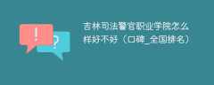 吉林司法警官职业学院怎么样好不好（口碑_全国排名）