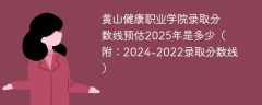 黄山健康职业学院录取分数线预估2025年是多少（附：2024-2022录取分数线）