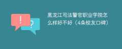 黑龙江司法警官职业学院怎么样好不好（4条校友口碑）