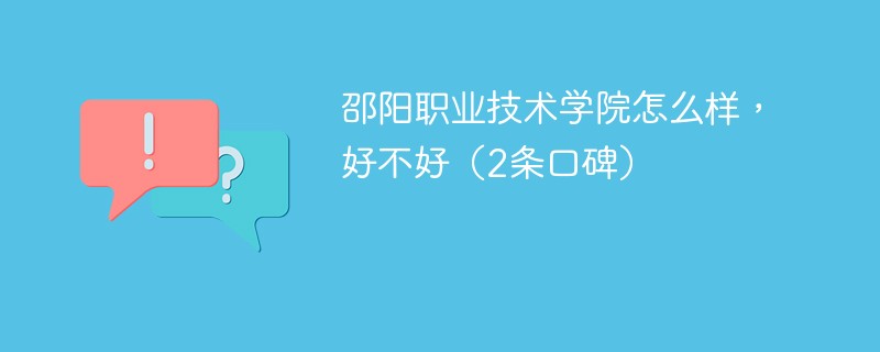 邵阳职业技术学院怎么样，好不好（2条口碑）