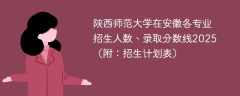 陕西师范大学在安徽各专业招生人数、录取分数线2025（附：招生计划表）