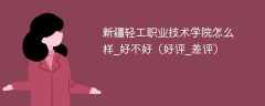 新疆轻工职业技术学院怎么样_好不好（好评_差评）