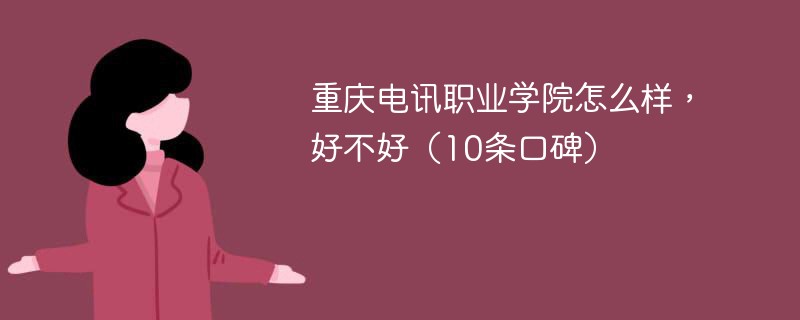 重庆电讯职业学院怎么样，好不好（10条口碑）